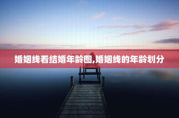 婚姻线看结婚年龄图,婚姻线的年龄划分
