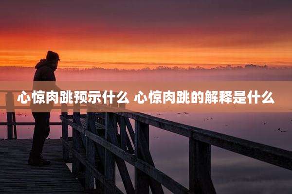 心惊肉跳预示什么 心惊肉跳的解释是什么