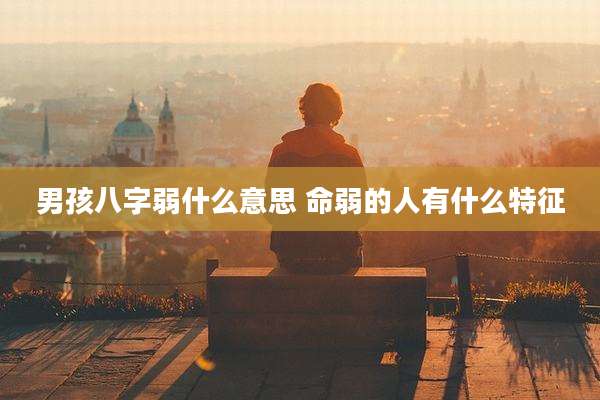 男孩八字弱什么意思 命弱的人有什么特征