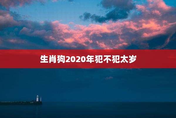 生肖狗2020年犯不犯太岁