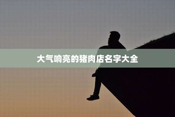大气响亮的猪肉店名字大全