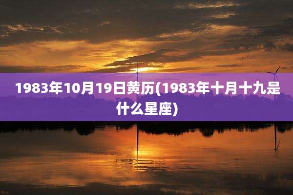 1983年10月19日黄历(1983年十月十九是什么星座)