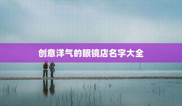 创意洋气的眼镜店名字大全