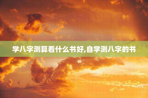 学八字测算看什么书好,自学测八字的书