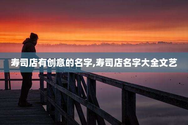 寿司店有创意的名字,寿司店名字大全文艺