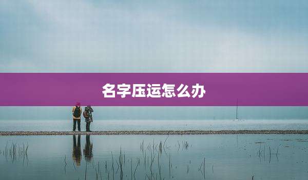 名字压运怎么办