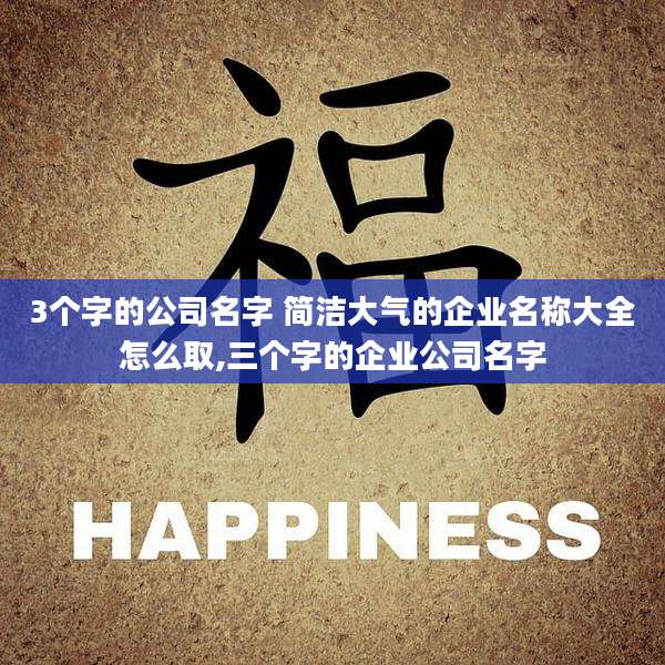 3个字的公司名字 简洁大气的企业名称大全怎么取,三个字的企业公司名字