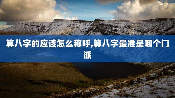 算八字的应该怎么称呼,算八字最准是哪个门派