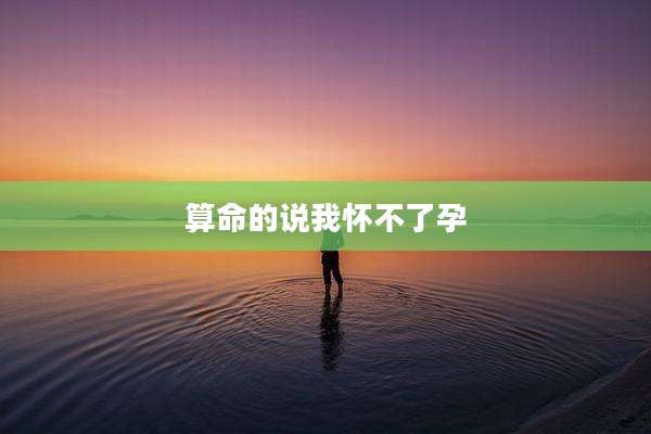 算命的说我怀不了孕