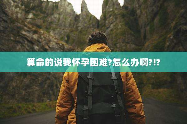 算命的说我怀孕困难?怎么办啊?!?
