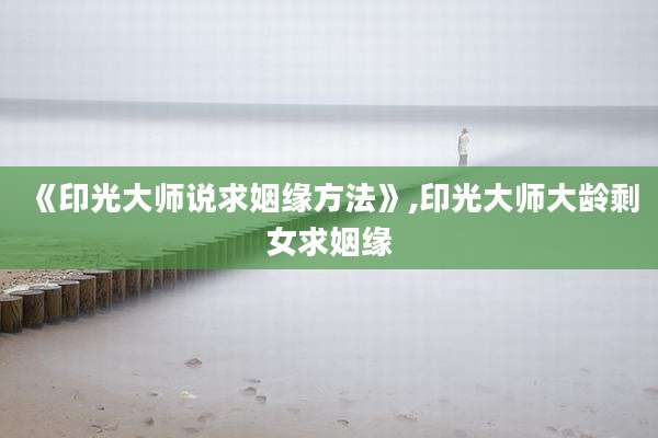 《印光大师说求姻缘方法》,印光大师大龄剩女求姻缘