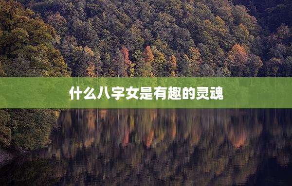 什么八字女是有趣的灵魂