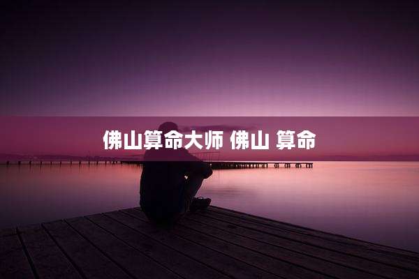 佛山算命大师 佛山 算命