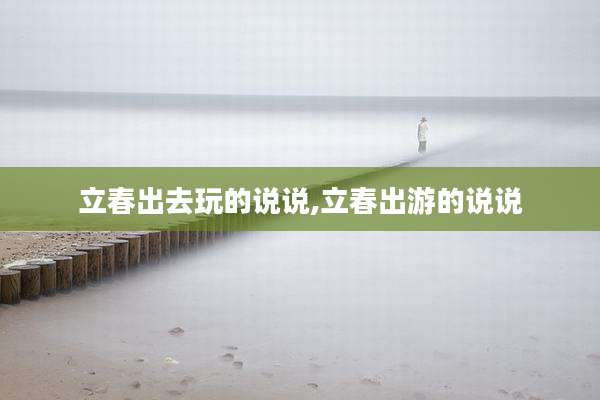 立春出去玩的说说,立春出游的说说