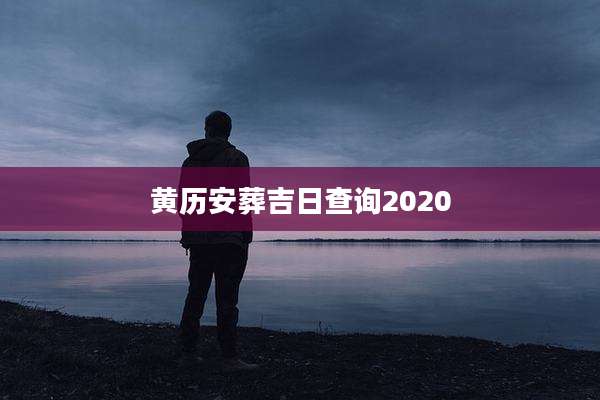 黄历安葬吉日查询2020