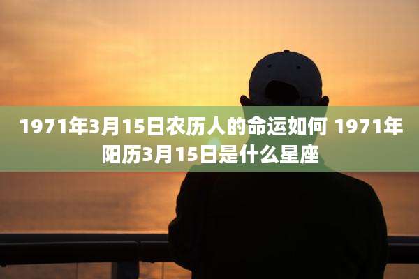 1971年3月15日农历人的命运如何 1971年阳历3月15日是什么星座