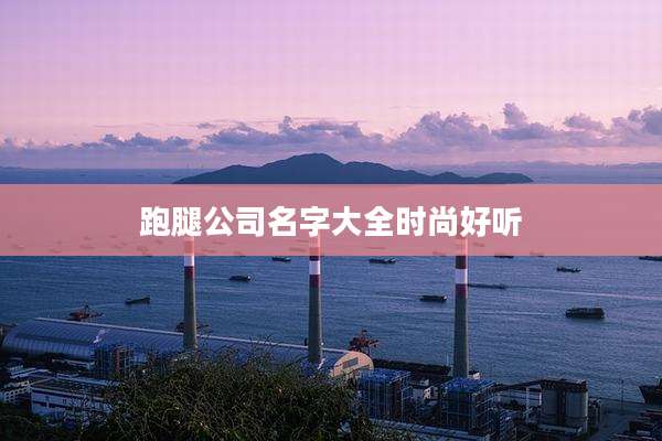 跑腿公司名字大全时尚好听