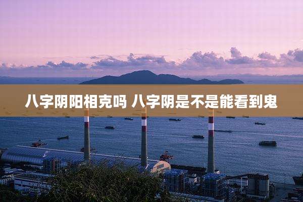 八字阴阳相克吗 八字阴是不是能看到鬼