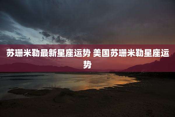 苏珊米勒最新星座运势 美国苏珊米勒星座运势