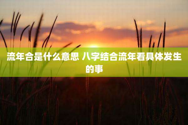 流年合是什么意思 八字结合流年看具体发生的事