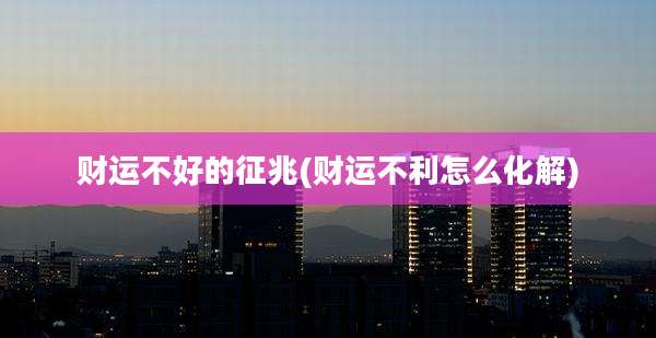 财运不好的征兆(财运不利怎么化解)