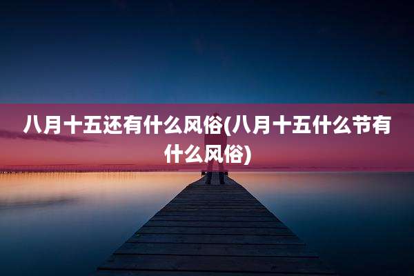 八月十五还有什么风俗(八月十五什么节有什么风俗)