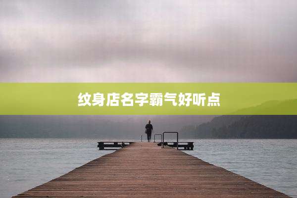 纹身店名字霸气好听点