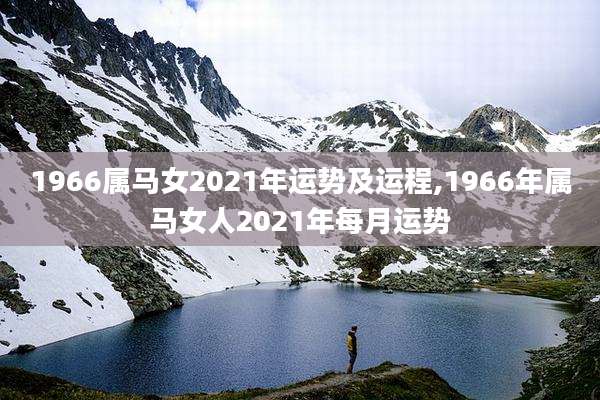 1966属马女2021年运势及运程,1966年属马女人2021年每月运势