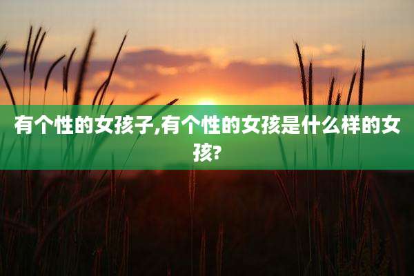 有个性的女孩子,有个性的女孩是什么样的女孩?