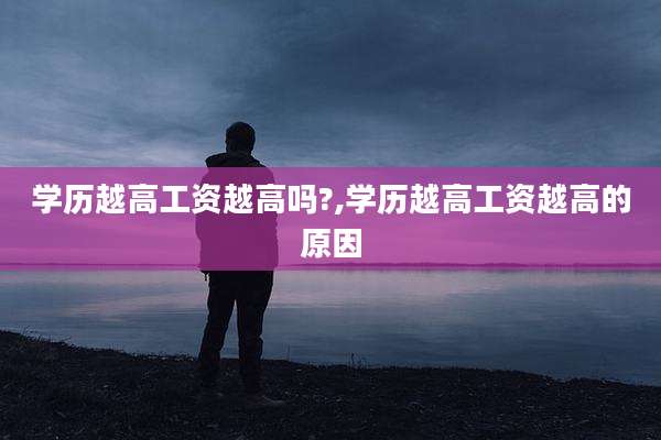 学历越高工资越高吗?,学历越高工资越高的原因