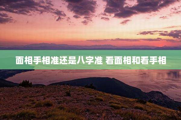 面相手相准还是八字准 看面相和看手相