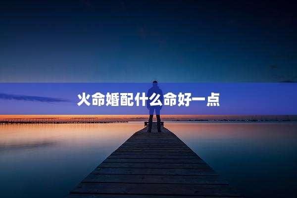 火命婚配什么命好一点