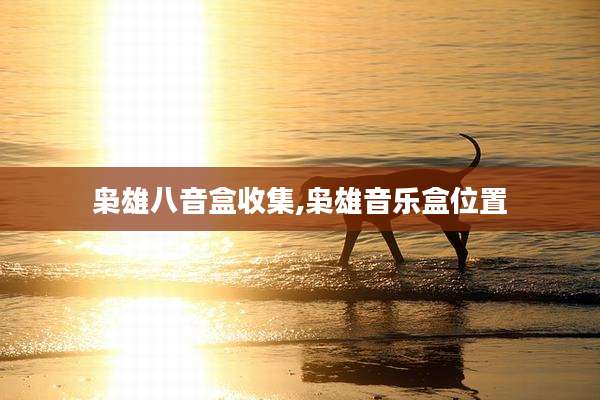 枭雄八音盒收集,枭雄音乐盒位置