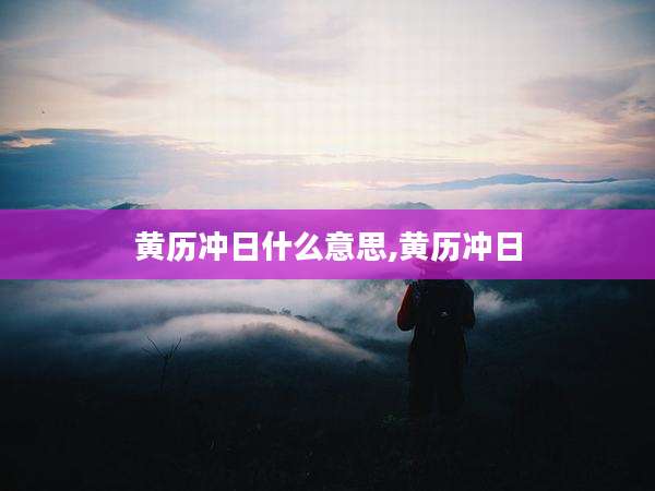 黄历冲日什么意思,黄历冲日