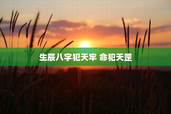 生辰八字犯天牢 命犯天罡