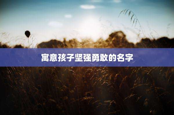 寓意孩子坚强勇敢的名字
