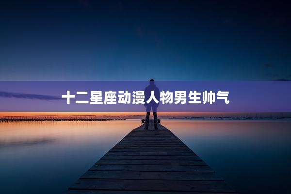 十二星座动漫人物男生帅气