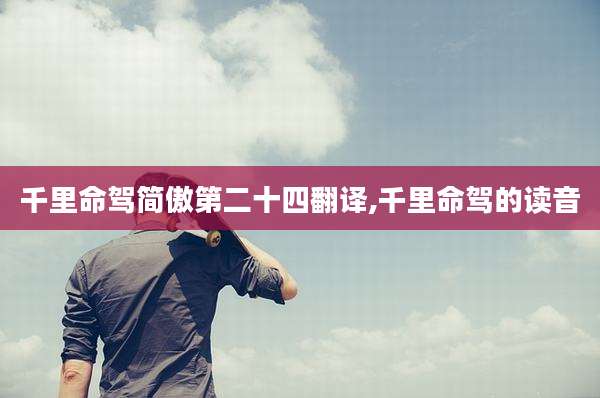千里命驾简傲第二十四翻译,千里命驾的读音