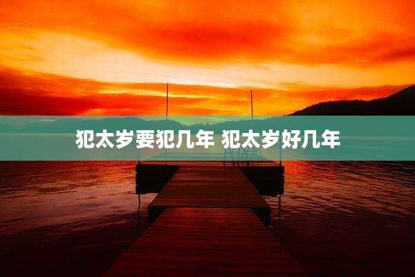 犯太岁要犯几年 犯太岁好几年