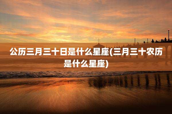 公历三月三十日是什么星座(三月三十农历是什么星座)