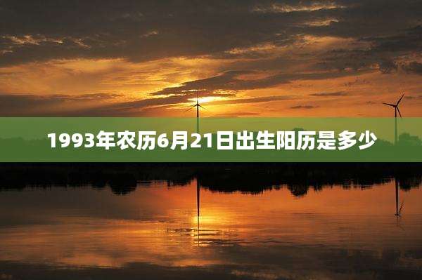 1993年农历6月21日出生阳历是多少