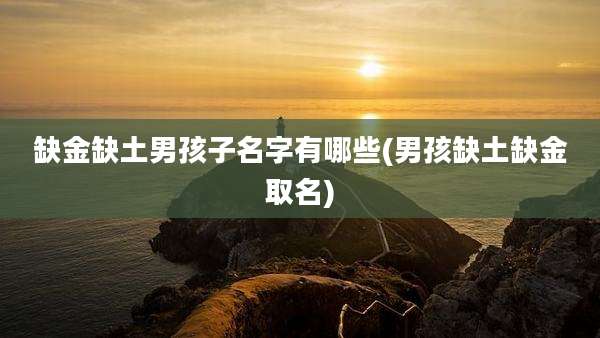 缺金缺土男孩子名字有哪些(男孩缺土缺金取名)