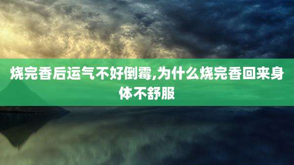 烧完香后运气不好倒霉,为什么烧完香回来身体不舒服