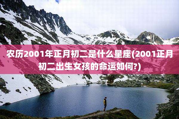 农历2001年正月初二是什么星座(2001正月初二出生女孩的命运如何?)