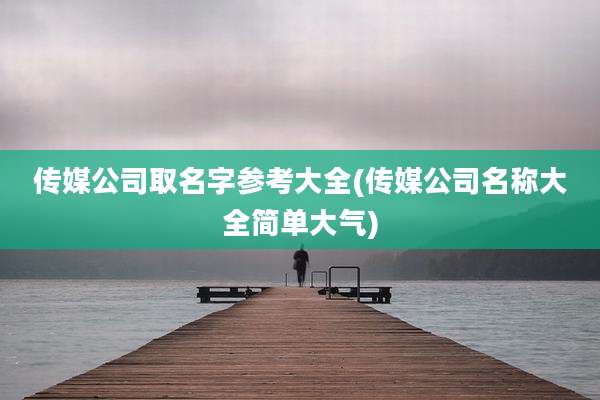 传媒公司取名字参考大全(传媒公司名称大全简单大气)