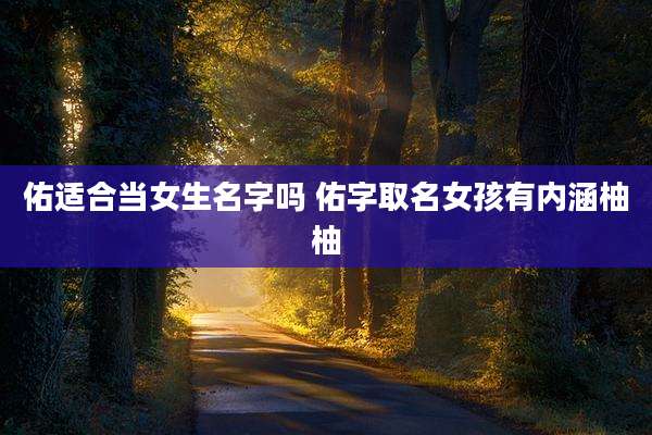 佑适合当女生名字吗 佑字取名女孩有内涵柚柚