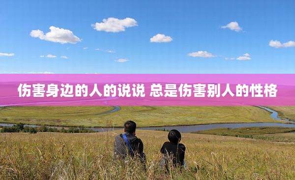 伤害身边的人的说说 总是伤害别人的性格