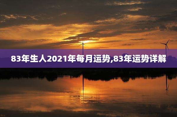 83年生人2021年每月运势,83年运势详解