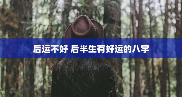 后运不好 后半生有好运的八字