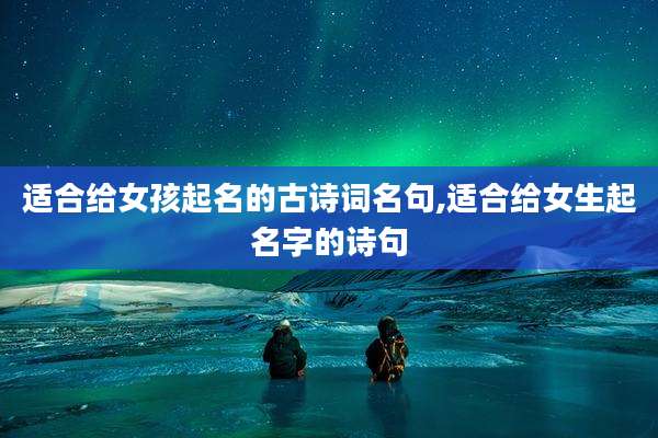 适合给女孩起名的古诗词名句,适合给女生起名字的诗句